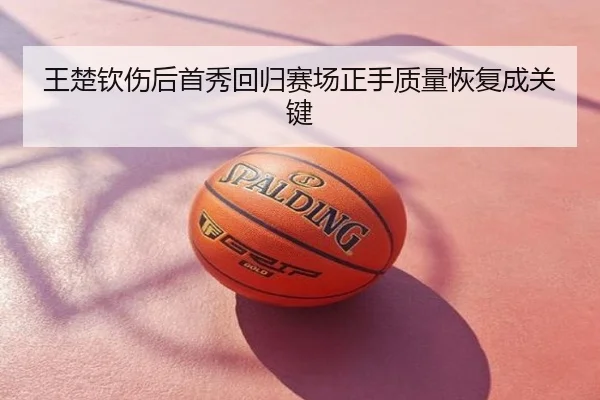 王楚钦伤后首秀回归赛场正手质量恢复成关键